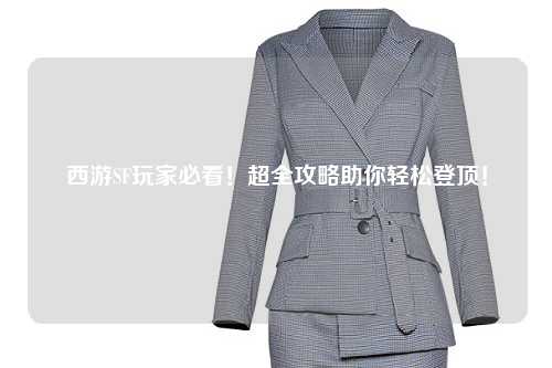 西游SF玩家必看！超全攻略助你輕松登頂！