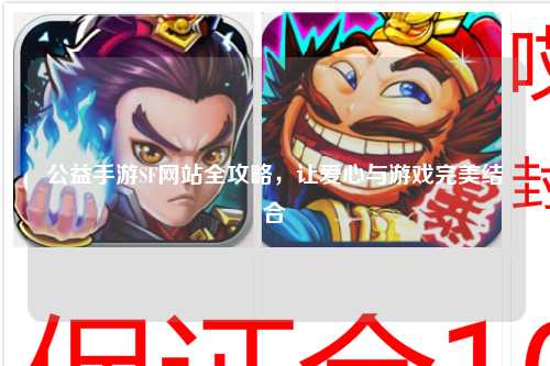 公益手游SF網(wǎng)站全攻略，讓愛(ài)心與游戲完美結(jié)合