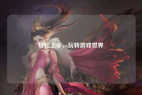 輕松上手，玩轉(zhuǎn)游戲世界