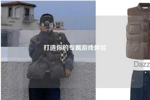 打造你的專(zhuān)屬游戲體驗(yàn)