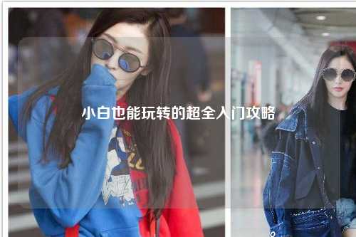小白也能玩轉(zhuǎn)的超全入門(mén)攻略