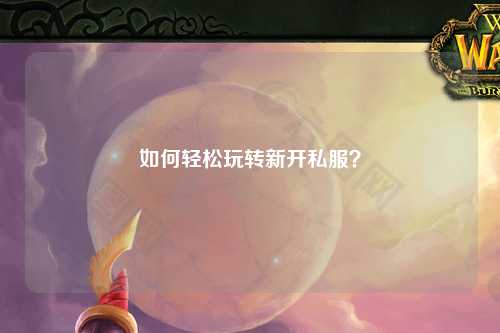 如何輕松玩轉(zhuǎn)新開私服？
