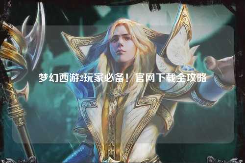 夢幻西游2玩家必備！官網(wǎng)下載全攻略