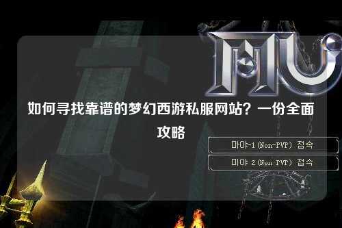 如何尋找靠譜的夢幻西游私服網(wǎng)站？一份全面攻略