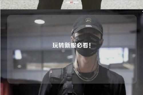 玩轉(zhuǎn)新服必看！