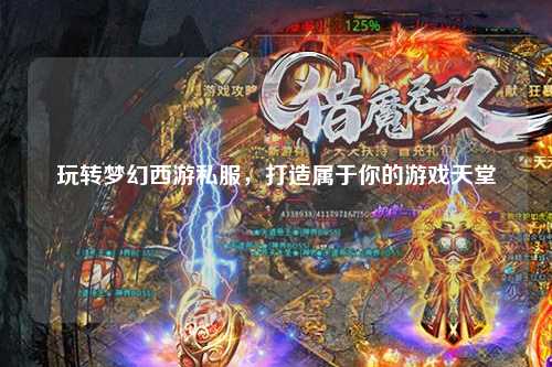 玩轉夢幻西游私服，打造屬于你的游戲天堂