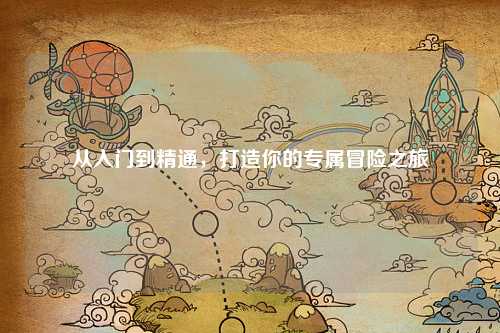 從入門到精通，打造你的專屬冒險(xiǎn)之旅