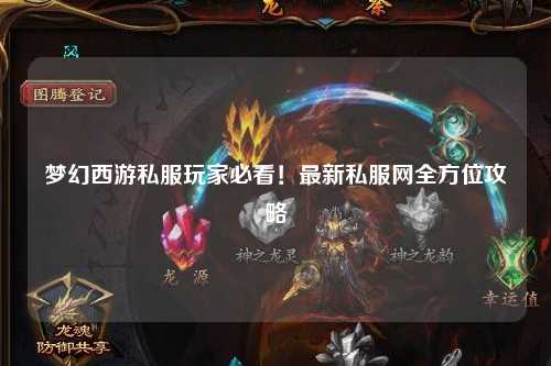 夢(mèng)幻西游私服玩家必看！最新私服網(wǎng)全方位攻略