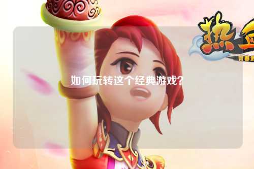 如何玩轉(zhuǎn)這個(gè)經(jīng)典游戲？