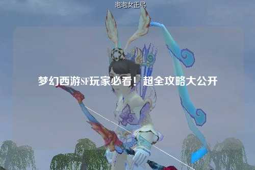 夢幻西游SF玩家必看！超全攻略大公開