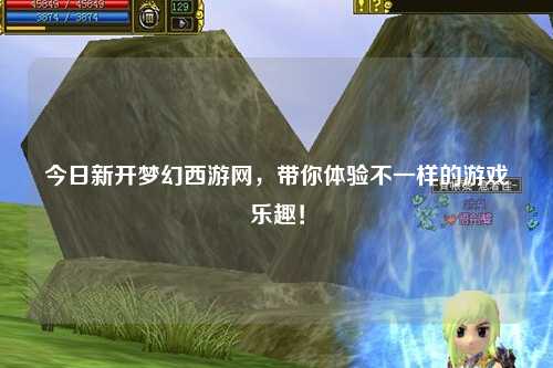 今日新開夢幻西游網(wǎng)，帶你體驗不一樣的游戲樂趣！