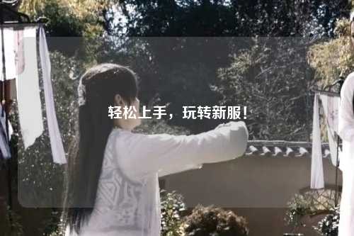 輕松上手，玩轉(zhuǎn)新服！