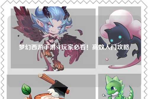 夢(mèng)幻西游手游SF玩家必看！高效入門攻略