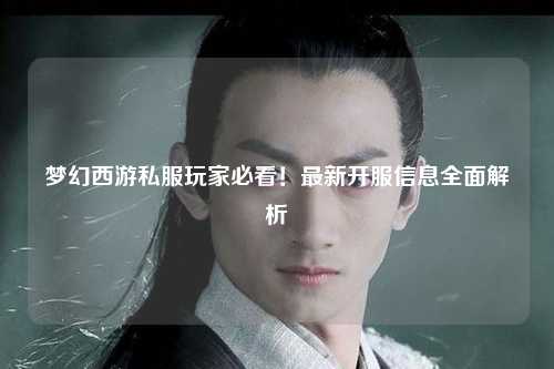 夢(mèng)幻西游私服玩家必看！最新開(kāi)服信息全面解析