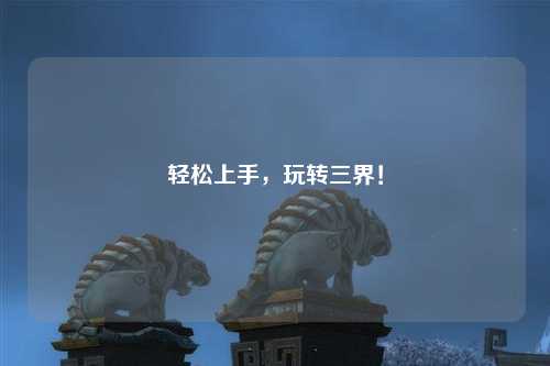 輕松上手，玩轉(zhuǎn)三界！