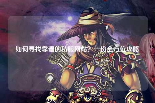 如何尋找靠譜的私服網(wǎng)站？一份全方位攻略