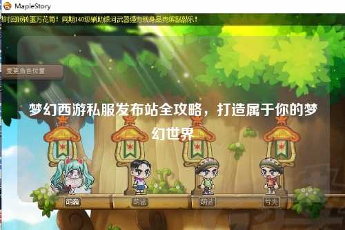 夢幻西游私服發(fā)布站全攻略，打造屬于你的夢幻世界