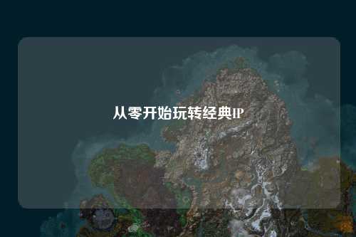 從零開(kāi)始玩轉(zhuǎn)經(jīng)典IP