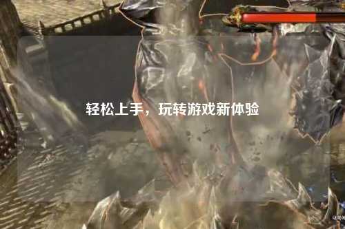 輕松上手，玩轉(zhuǎn)游戲新體驗(yàn)