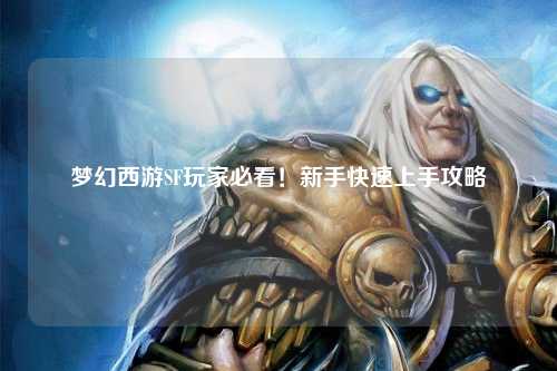 夢(mèng)幻西游SF玩家必看！新手快速上手攻略