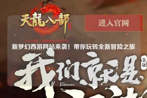 新夢(mèng)幻西游網(wǎng)站來襲！帶你玩轉(zhuǎn)全新冒險(xiǎn)之旅