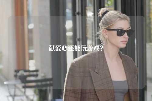 獻(xiàn)愛心還能玩游戲？