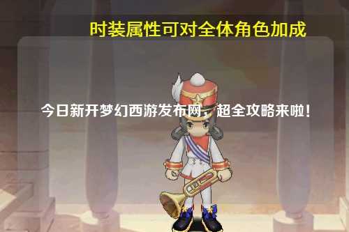 今日新開夢(mèng)幻西游發(fā)布網(wǎng)，超全攻略來(lái)啦！