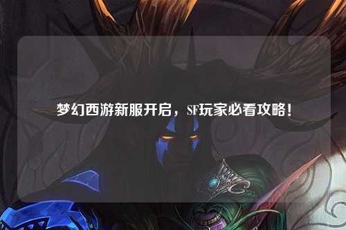 夢(mèng)幻西游新服開(kāi)啟，SF玩家必看攻略！