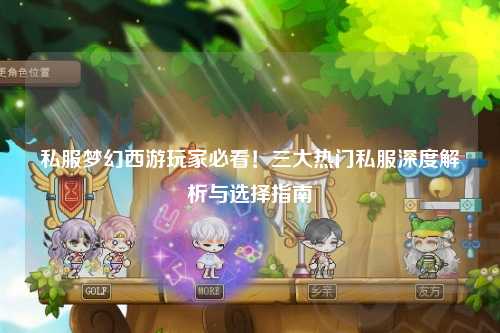 私服夢幻西游玩家必看！三大熱門私服深度解析與選擇指南