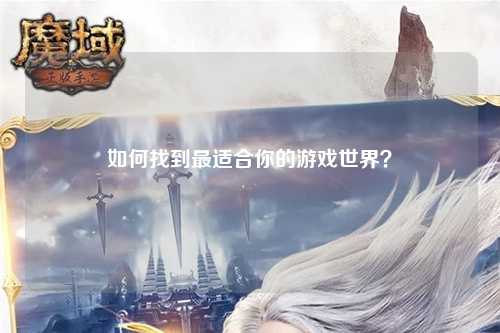如何找到最適合你的游戲世界？