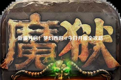 新服開啟！夢幻西游SF今日開服全攻略