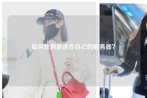 如何找到最適合自己的服務(wù)器？