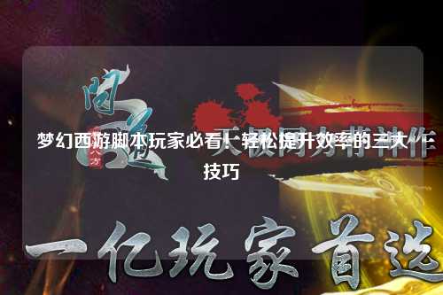 夢幻西游腳本玩家必看！輕松提升效率的三大技巧
