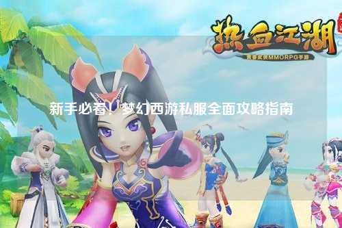 新手必看！夢幻西游私服全面攻略指南