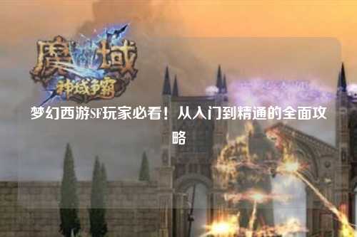 夢(mèng)幻西游SF玩家必看！從入門到精通的全面攻略