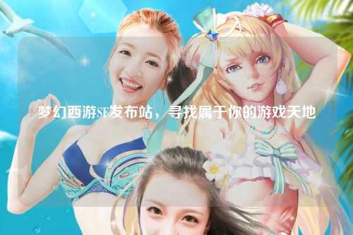 夢(mèng)幻西游SF發(fā)布站，尋找屬于你的游戲天地