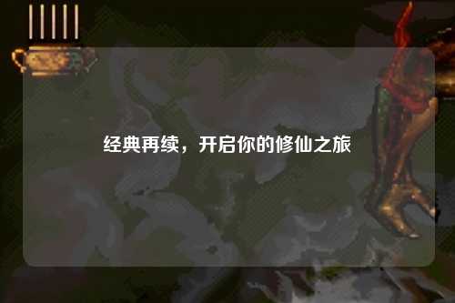 經(jīng)典再續(xù)，開啟你的修仙之旅