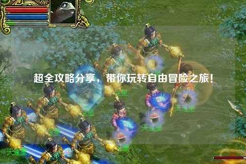 超全攻略分享，帶你玩轉(zhuǎn)自由冒險之旅！