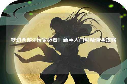 夢(mèng)幻西游SF玩家必看！新手入門(mén)到精通全攻略