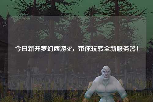 今日新開(kāi)夢(mèng)幻西游SF，帶你玩轉(zhuǎn)全新服務(wù)器！