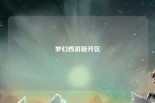夢(mèng)幻西游新開(kāi)區(qū)