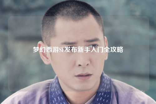 夢(mèng)幻西游SF發(fā)布新手入門全攻略