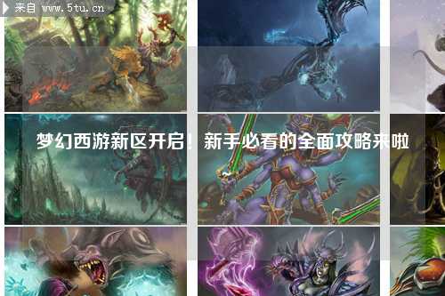 夢(mèng)幻西游新區(qū)開啟！新手必看的全面攻略來(lái)啦～