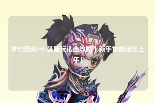 夢(mèng)幻西游2024最新玩法全攻略｜新手也能輕松上手！