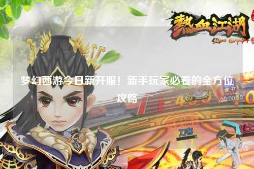 夢(mèng)幻西游今日新開(kāi)服！新手玩家必看的全方位攻略