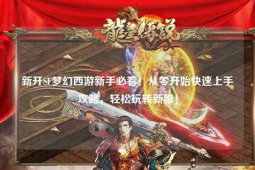 新開SF夢幻西游新手必看！從零開始快速上手攻略，輕松玩轉(zhuǎn)新服！