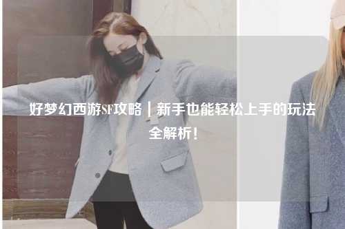 好夢幻西游SF攻略｜新手也能輕松上手的玩法全解析！