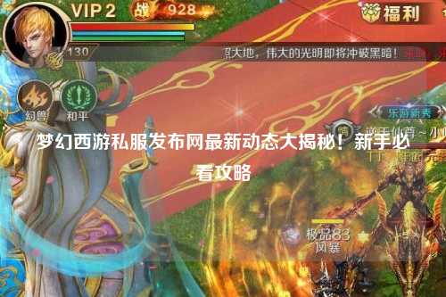 夢(mèng)幻西游私服發(fā)布網(wǎng)最新動(dòng)態(tài)大揭秘！新手必看攻略