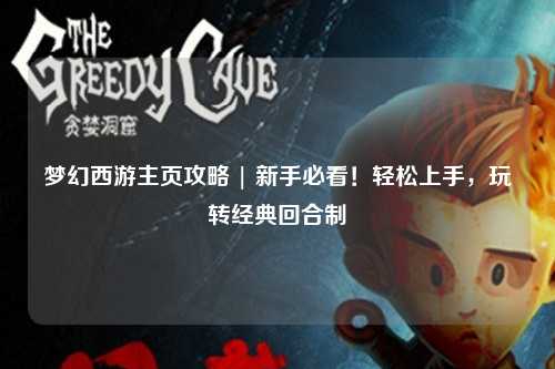 夢幻西游主頁攻略 | 新手必看！輕松上手，玩轉(zhuǎn)經(jīng)典回合制
