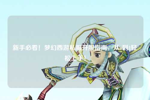 新手必看！夢幻西游私服開服指南，從0到1輕松上手！